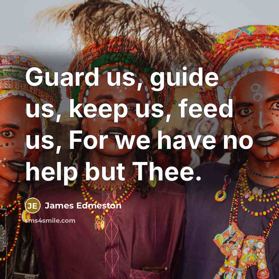 “Guard us, guide us, keep us, feed us, For we…” quote by James Edmeston