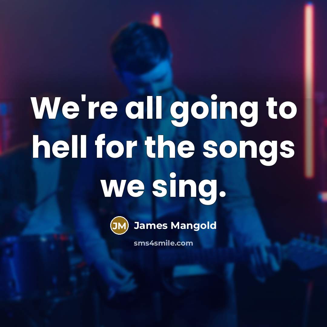 “We're all going to hell for the songs we sing.…” quote by James Mangold