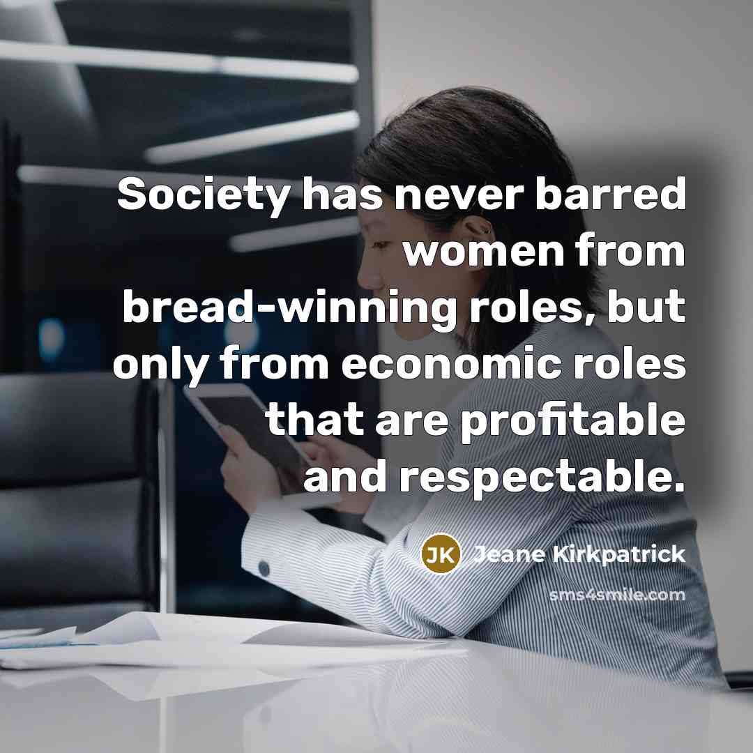 “Society has never barred women from bread-winning roles, but only…” quote by Jeane Kirkpatrick