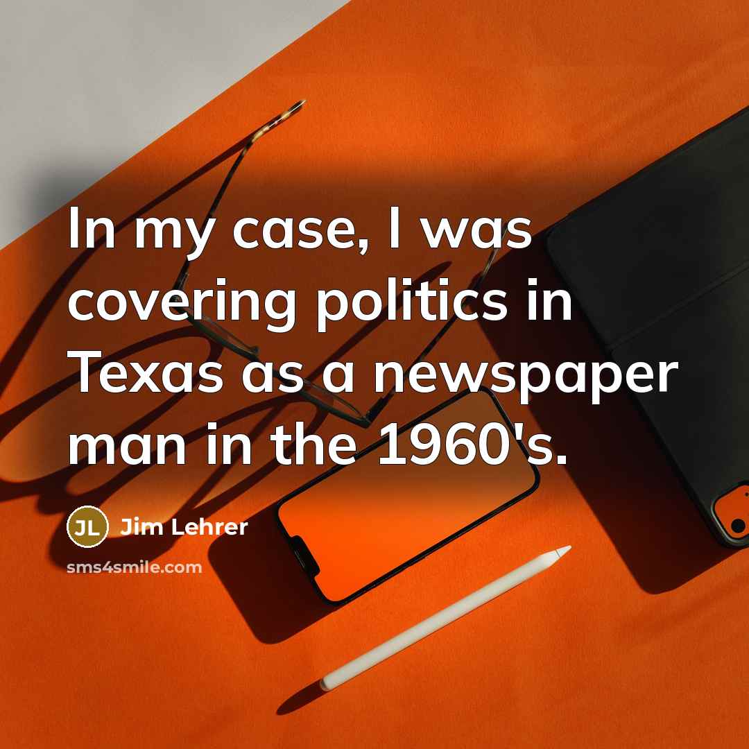 “In my case, I was covering politics in Texas as…” quote by Jim Lehrer