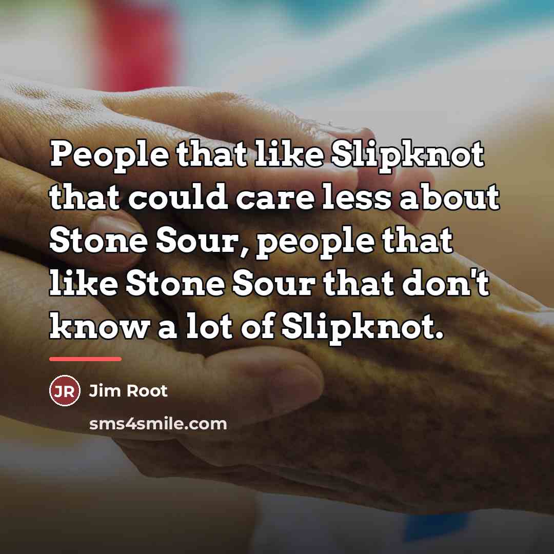 “People that like Slipknot that could care less about Stone…” quote by Jim Root