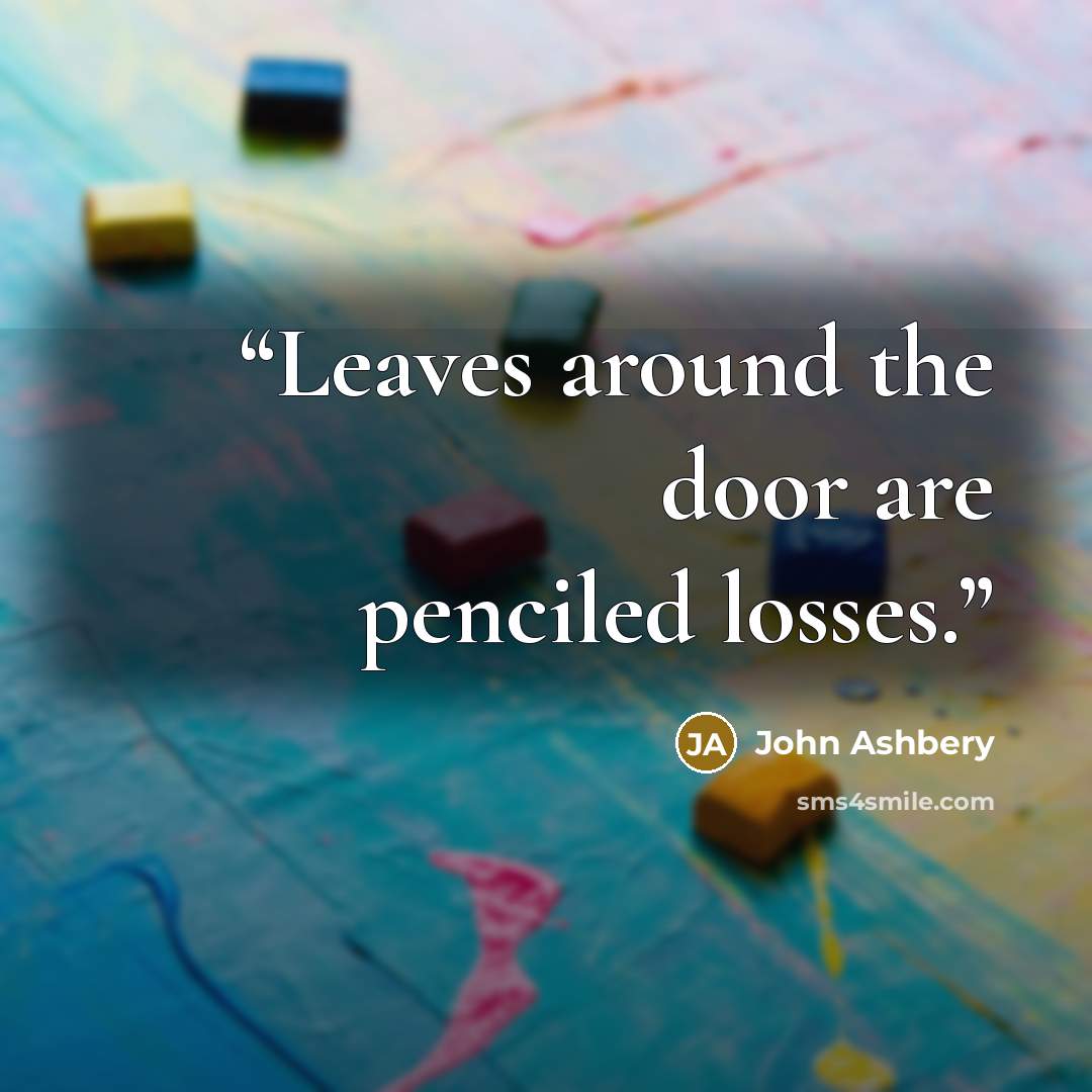 “Leaves around the door are penciled losses.” quote by John Ashbery