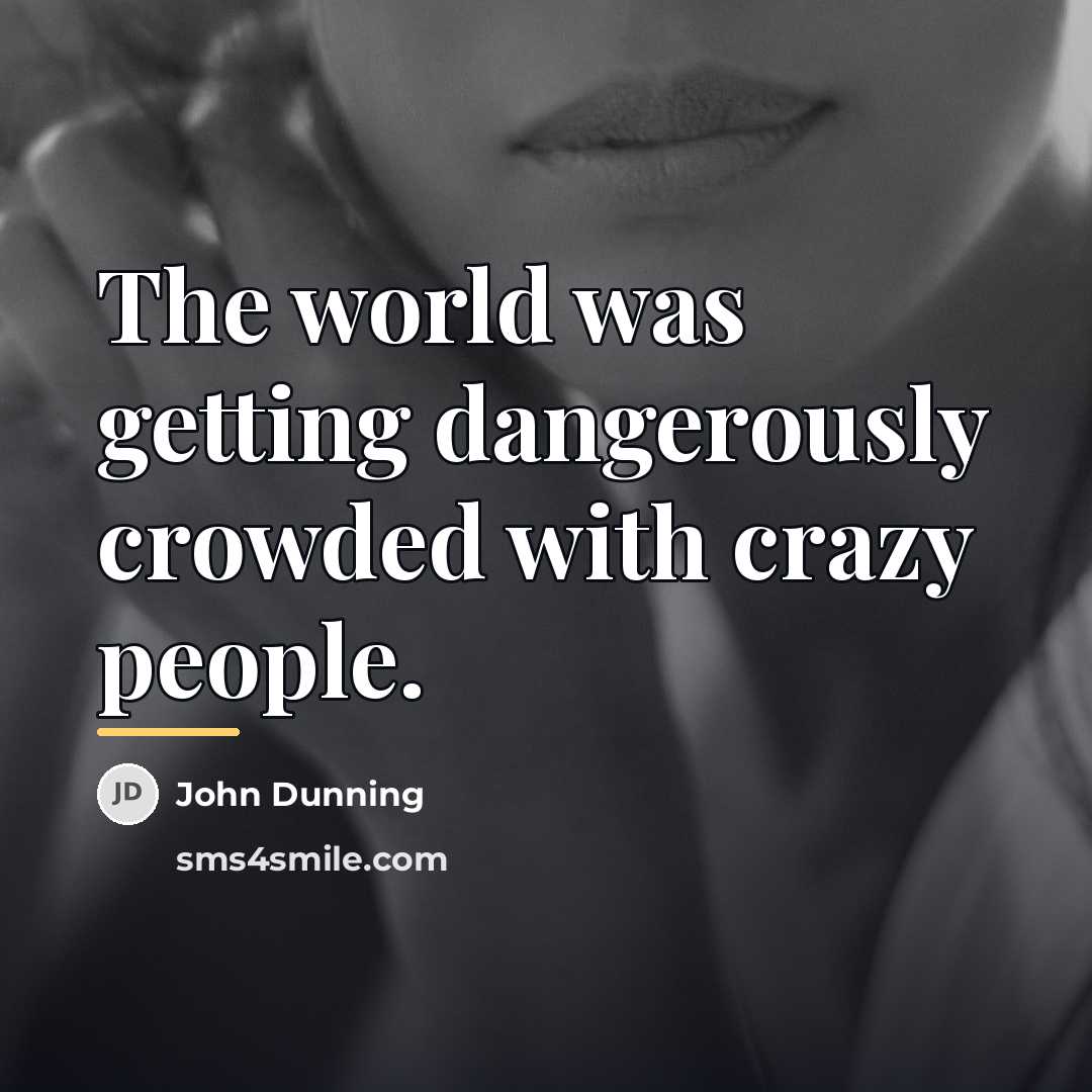 “The world was getting dangerously crowded with crazy people.…” quote by John Dunning