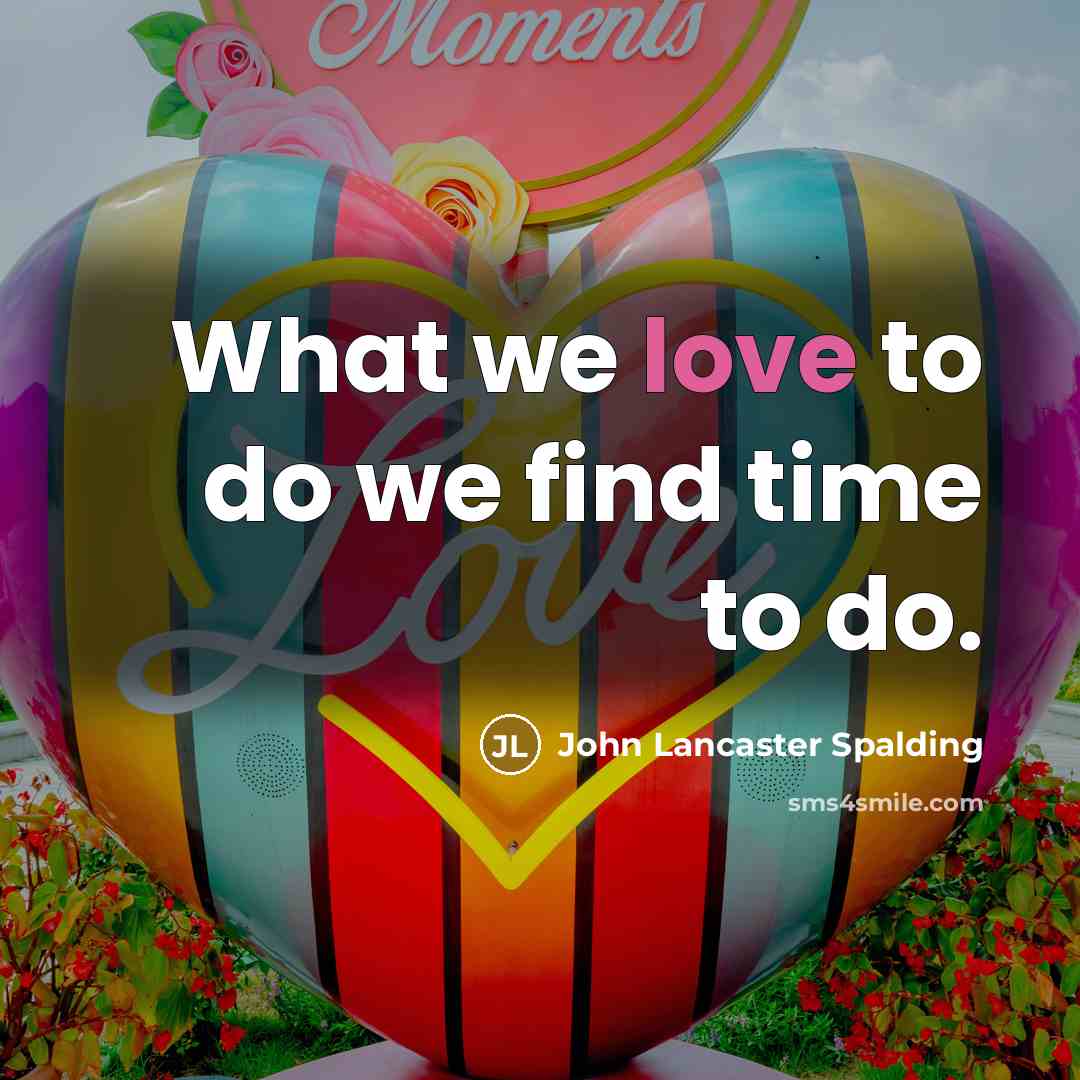 “What we love to do we find time to do.…” quote by John Lancaster Spalding