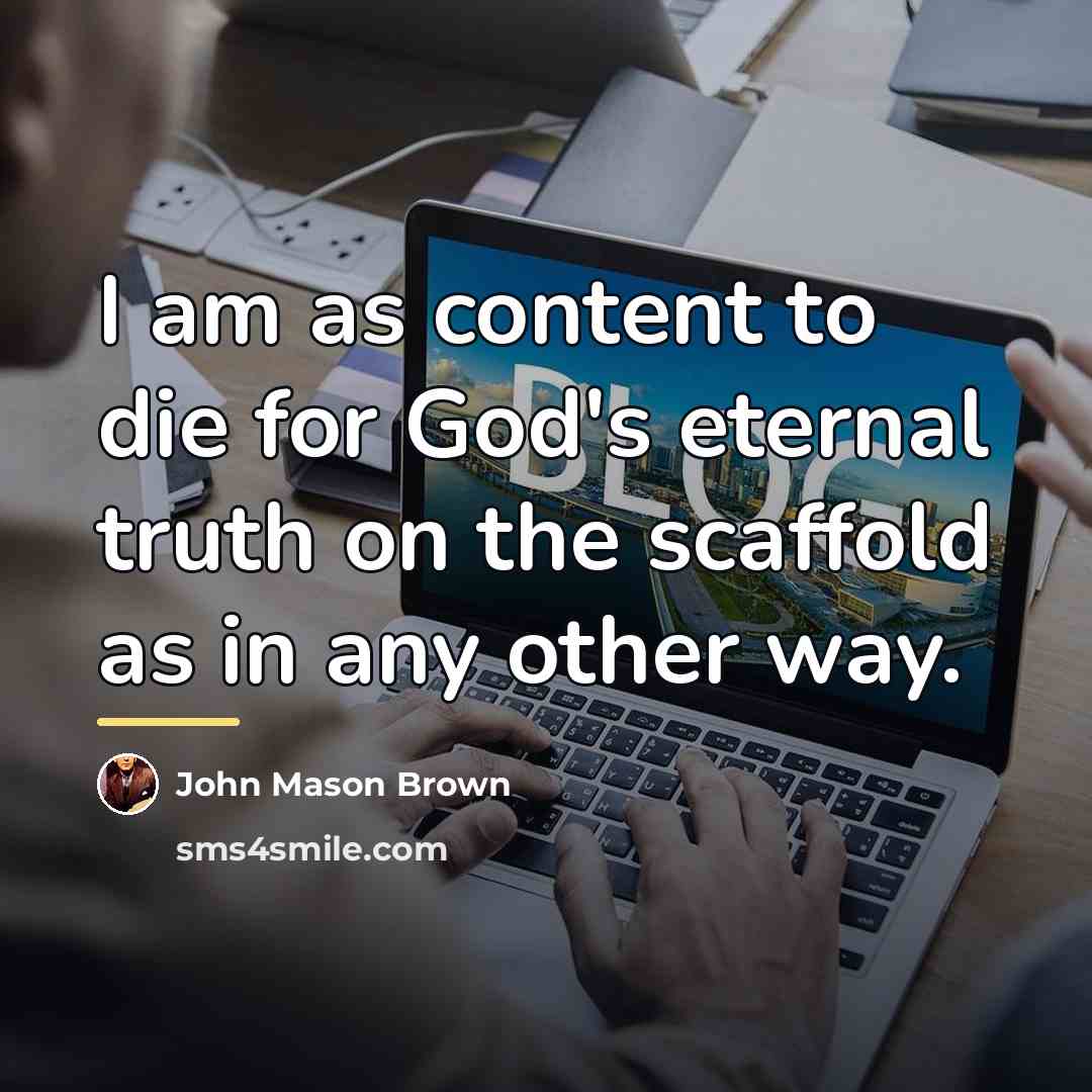 “I am as content to die for God's eternal truth…” quote by John Mason Brown
