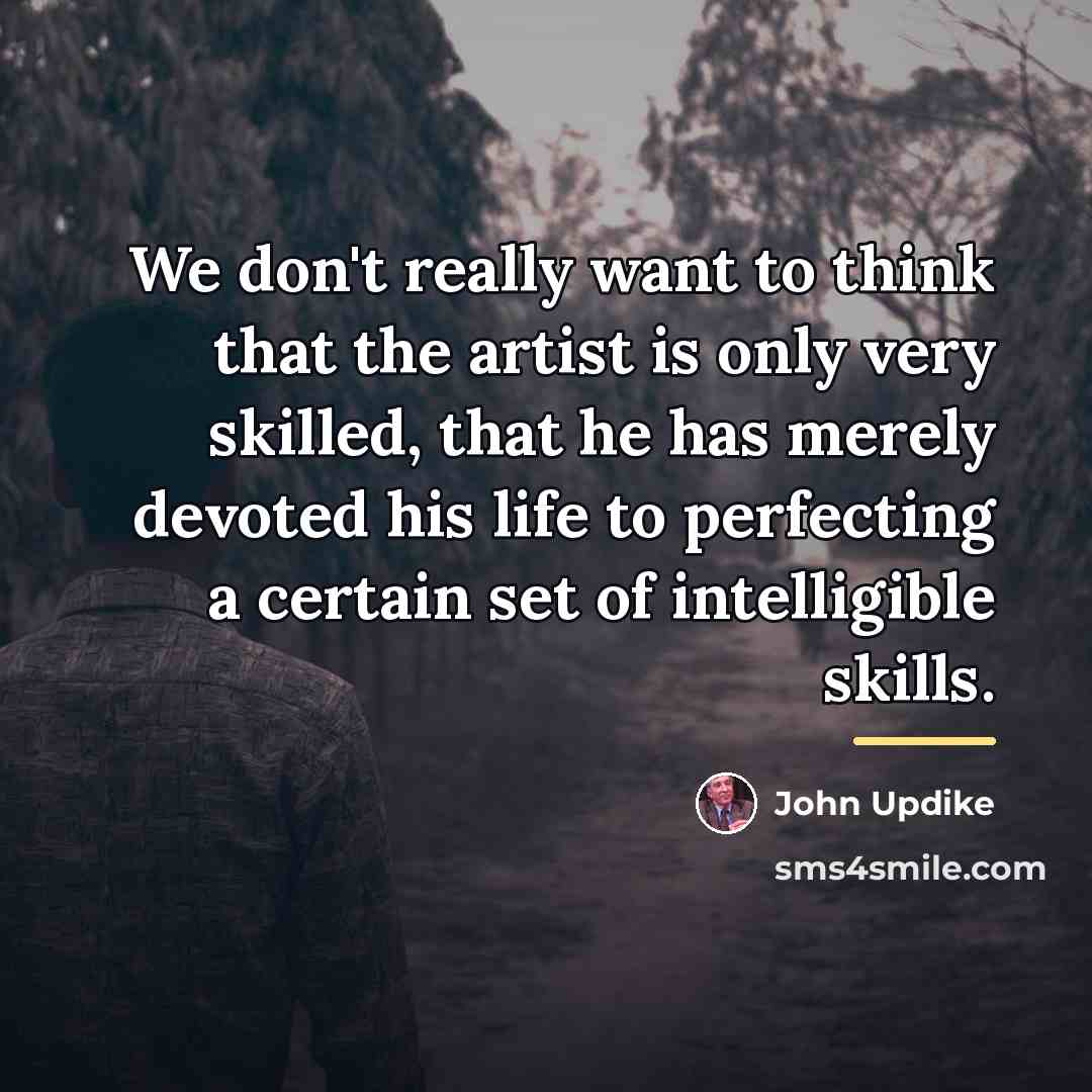“We don't really want to think that the artist is…” quote by John Updike