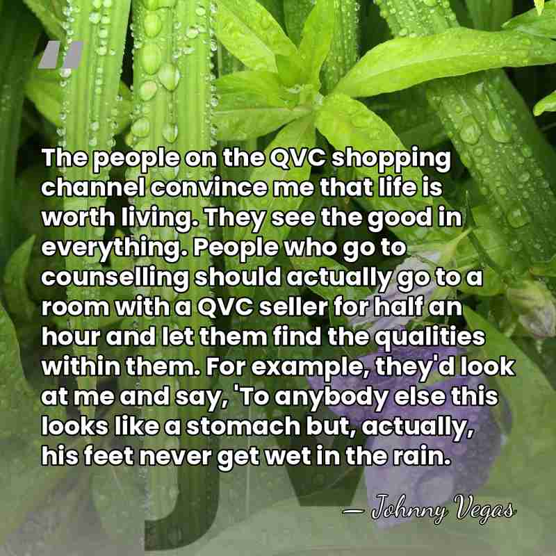 The people on the QVC shopping channel convince me that life is&hellip; - Johnny Vegas