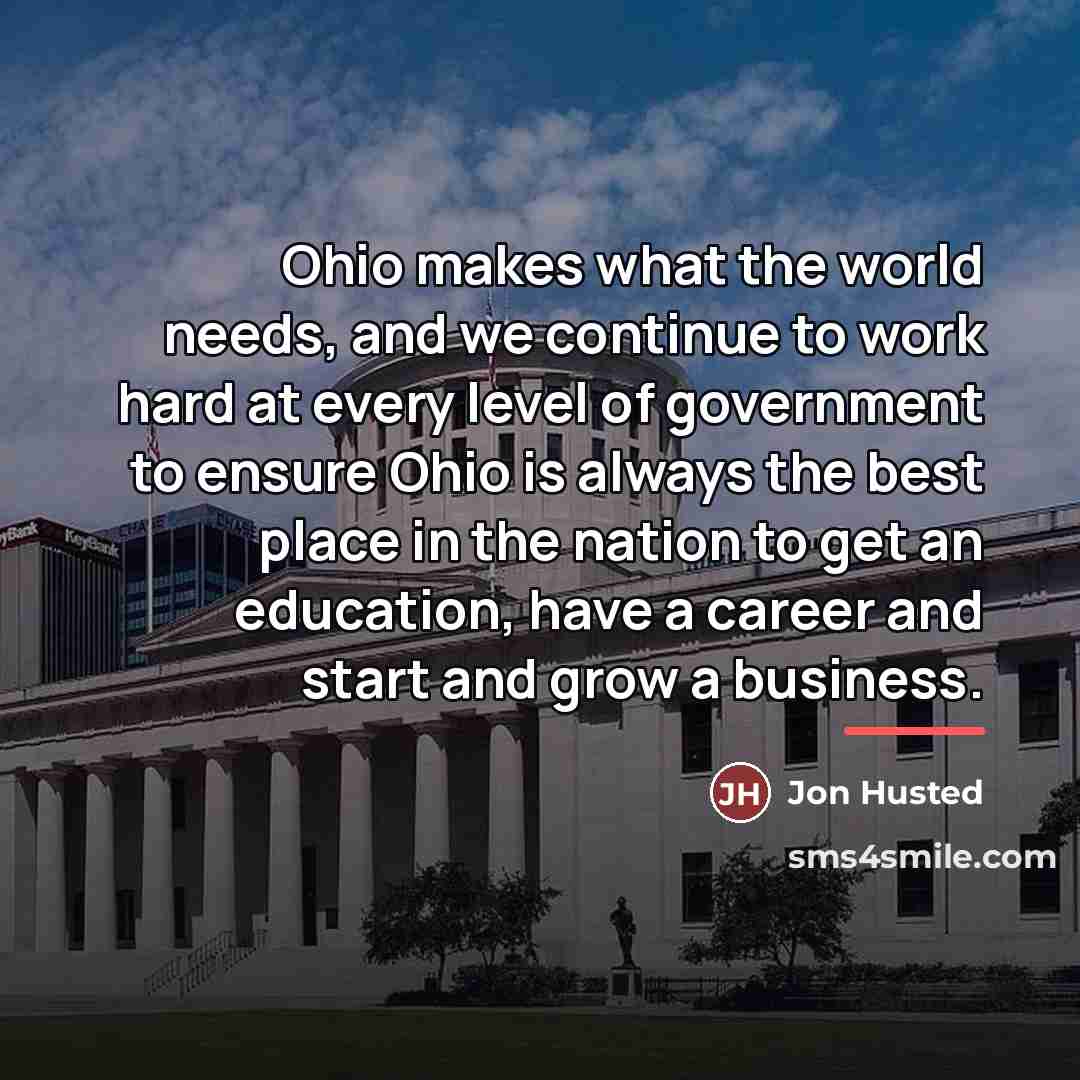 “Ohio makes what the world needs, and we continue to…” quote by Jon Husted