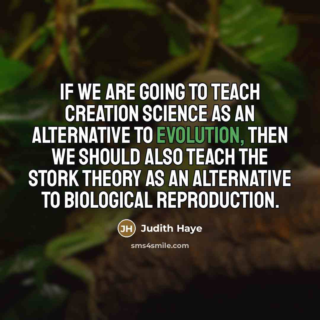 “If we are going to teach creation science as an alternative to evolution, then we should also teach the stork theory as an alternative to biological reproduction.” quote by Judith Haye