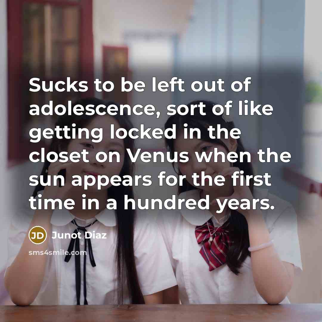 “Sucks to be left out of adolescence, sort of like…” quote by Junot Diaz