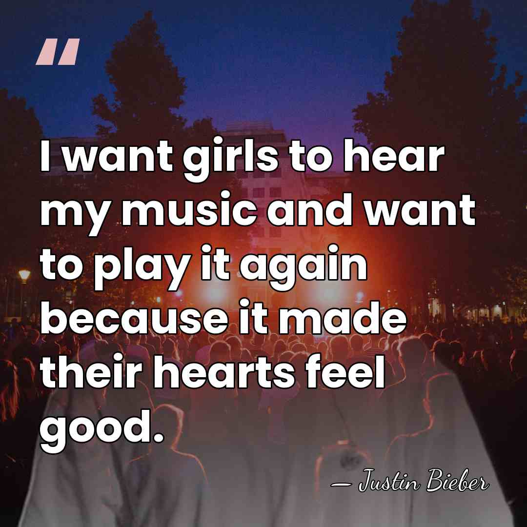 I want girls to hear my music and want to play it&hellip; - Justin Bieber