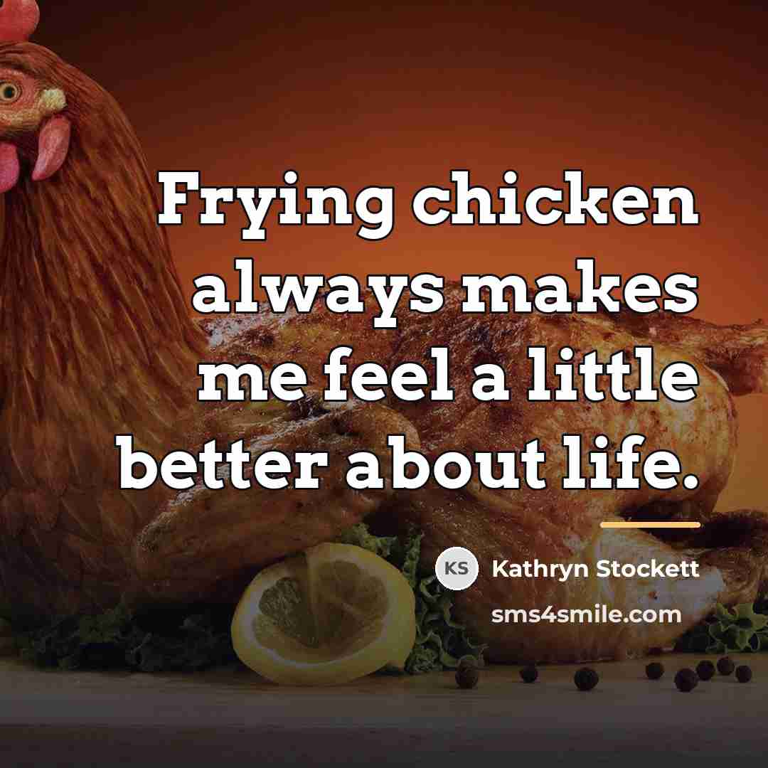 “Frying chicken always makes me feel a little better about…” quote by Kathryn Stockett