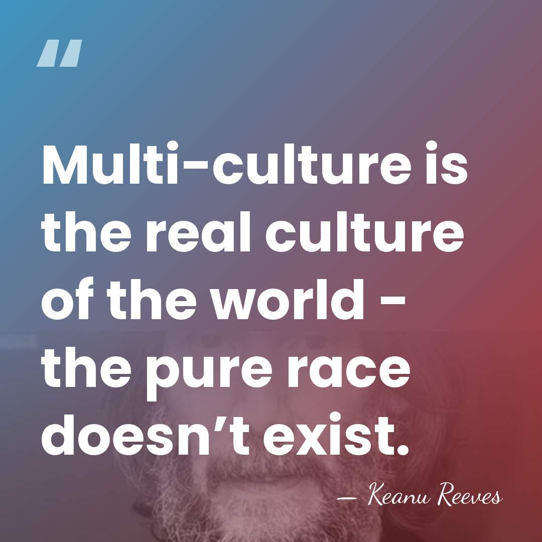 Multi-culture is the real culture of the world - the pure race&hellip; - Keanu Reeves