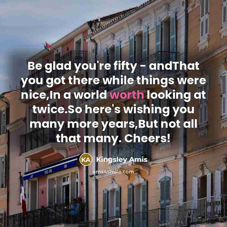 “Be glad you're fifty - andThat you got there while…” quote by Kingsley Amis