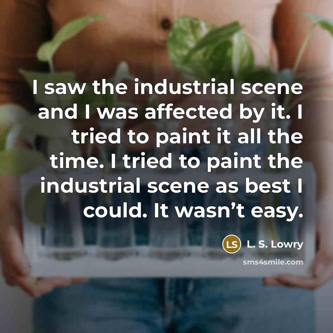“I saw the industrial scene and I was affected by…” quote by L. S. Lowry