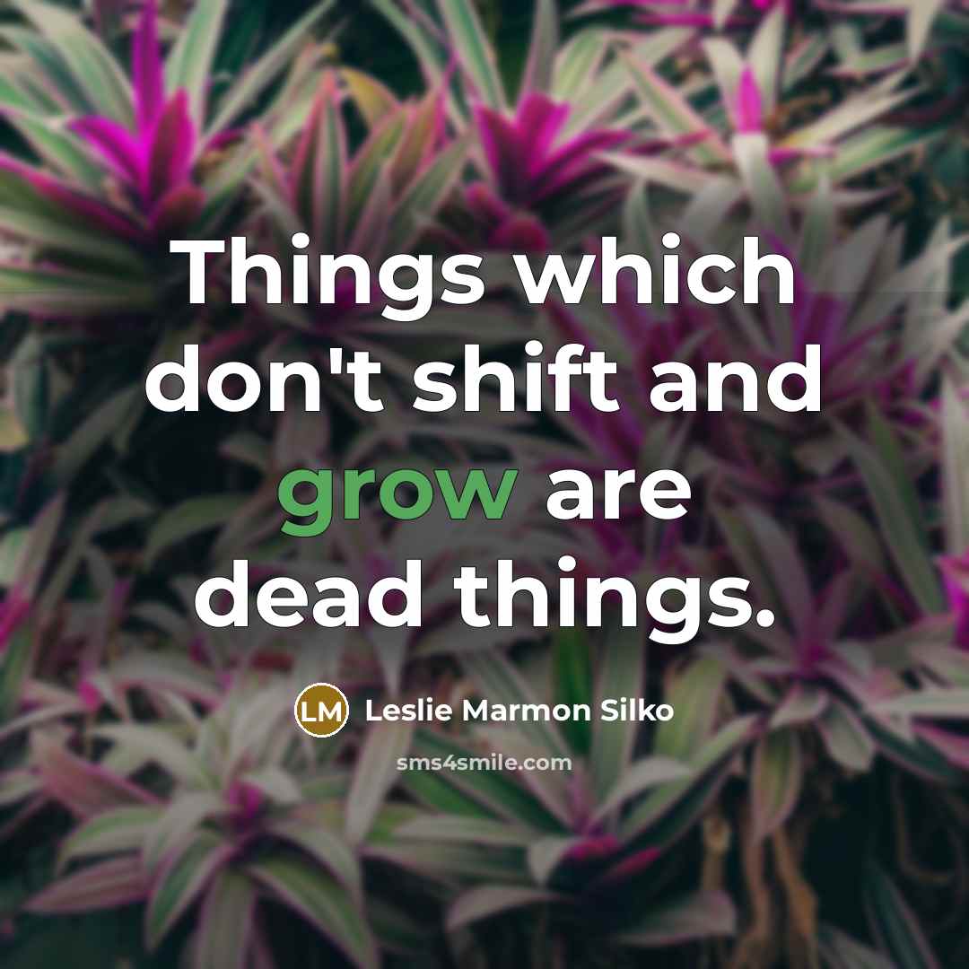 “Things which don't shift and grow are dead things.…” quote by Leslie Marmon Silko