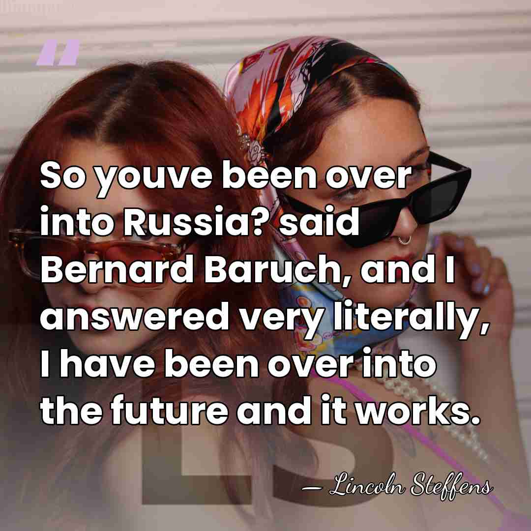 So youve been over into Russia? said Bernard Baruch, and I answered&hellip; - Lincoln Steffens
