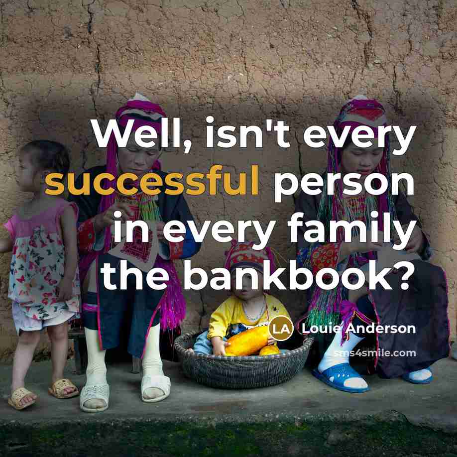 “Well, isn't every successful person in every family the bankbook?…” quote by Louie Anderson