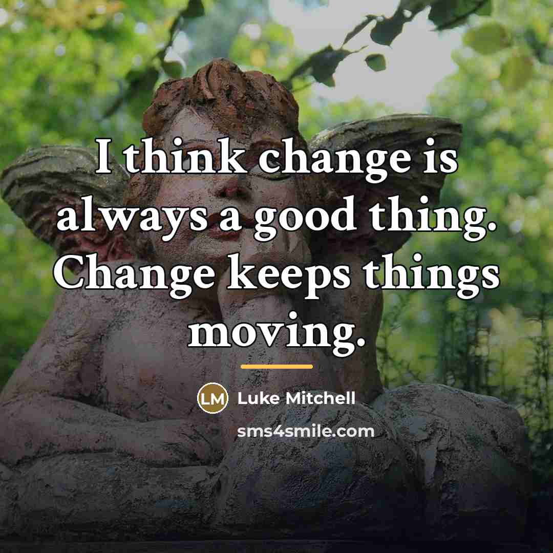 “I think change is always a good thing. Change keeps…” quote by Luke Mitchell