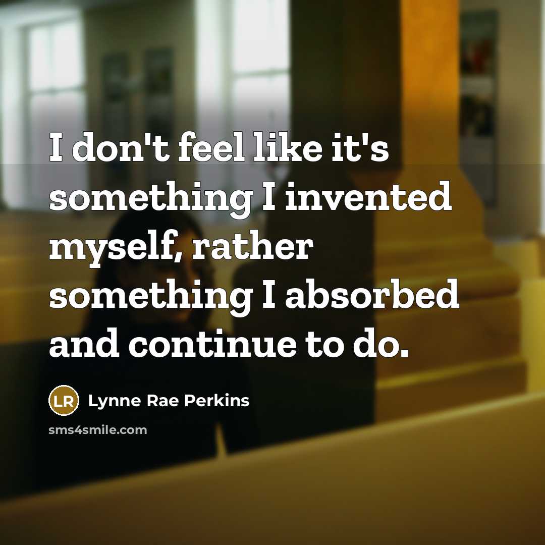 “I don't feel like it's something I invented myself, rather…” quote by Lynne Rae Perkins