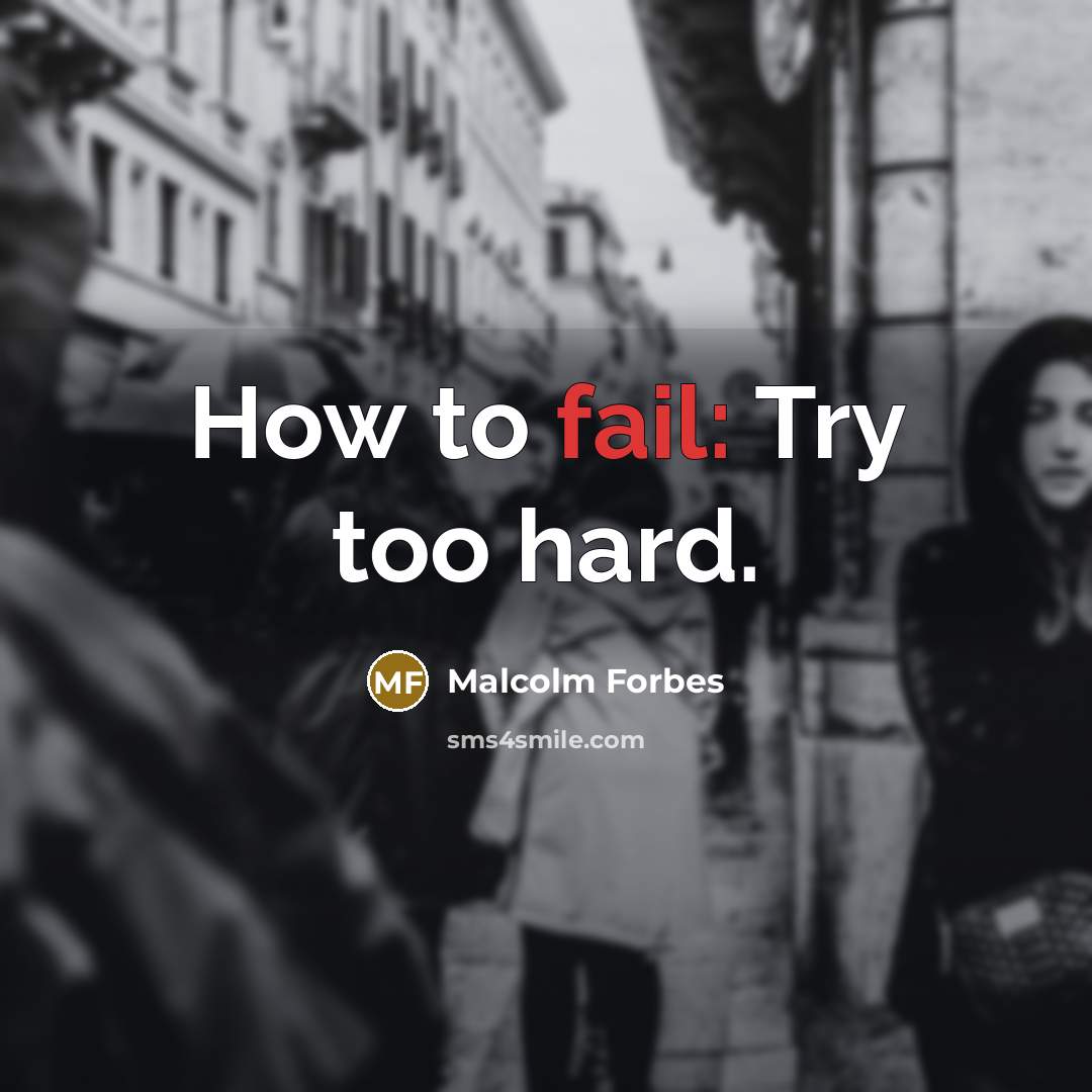 “How to fail: Try too hard.” quote by Malcolm Forbes