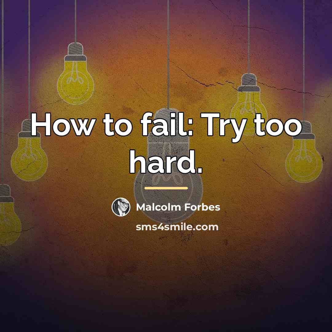 “How to fail: Try too hard.…” quote by Malcolm Forbes