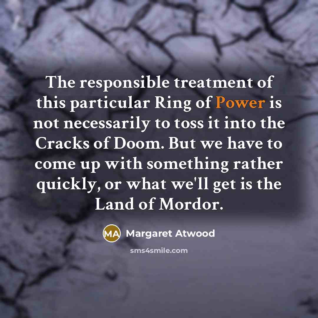 “The responsible treatment of this particular Ring of Power is…” quote by Margaret Atwood