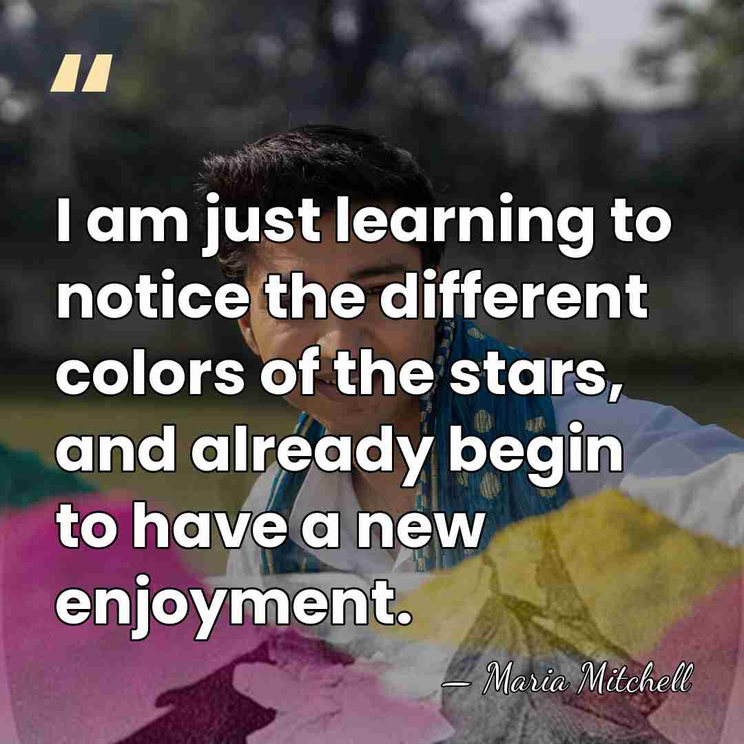 I am just learning to notice the different colors of the stars,&hellip; - Maria Mitchell
