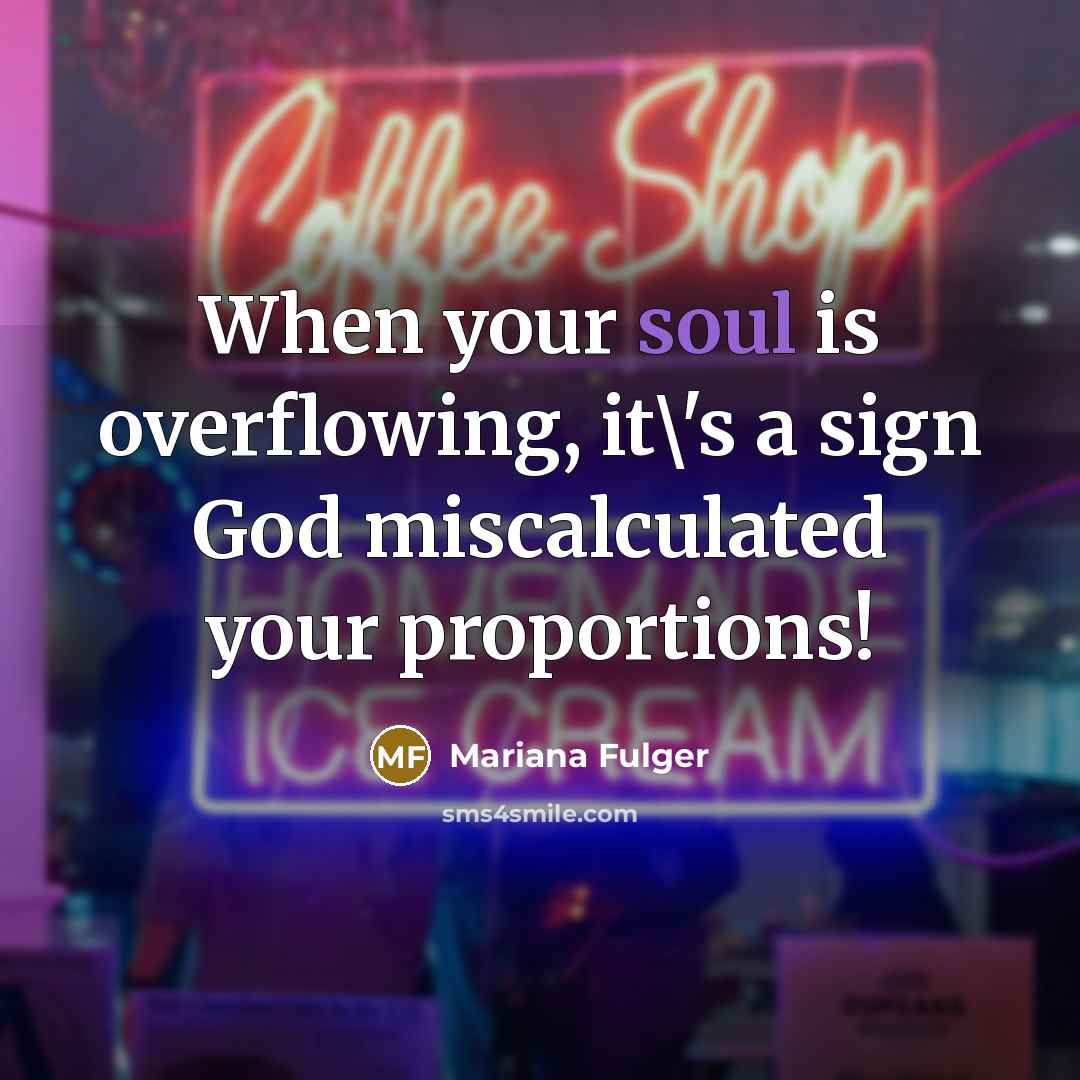 “When your soul is overflowing, it\'s a sign God miscalculated…” quote by Mariana Fulger