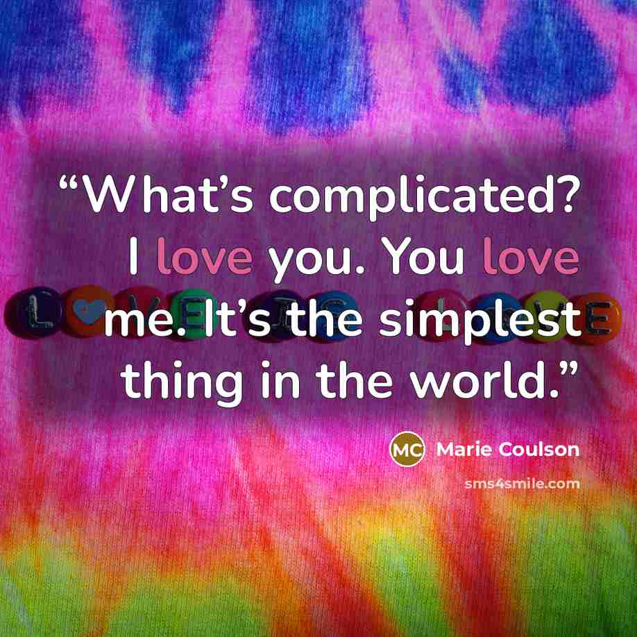 “What’s complicated? I love you. You love me. It’s the simplest thing in the world.” quote by Marie Coulson