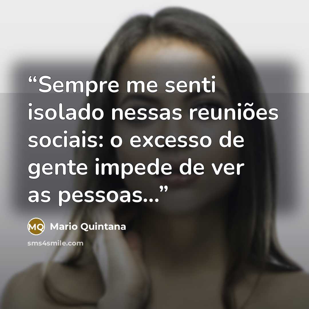 “Sempre me senti isolado nessas reuniões sociais: o excesso de gente impede de ver as pessoas...” quote by Mario Quintana