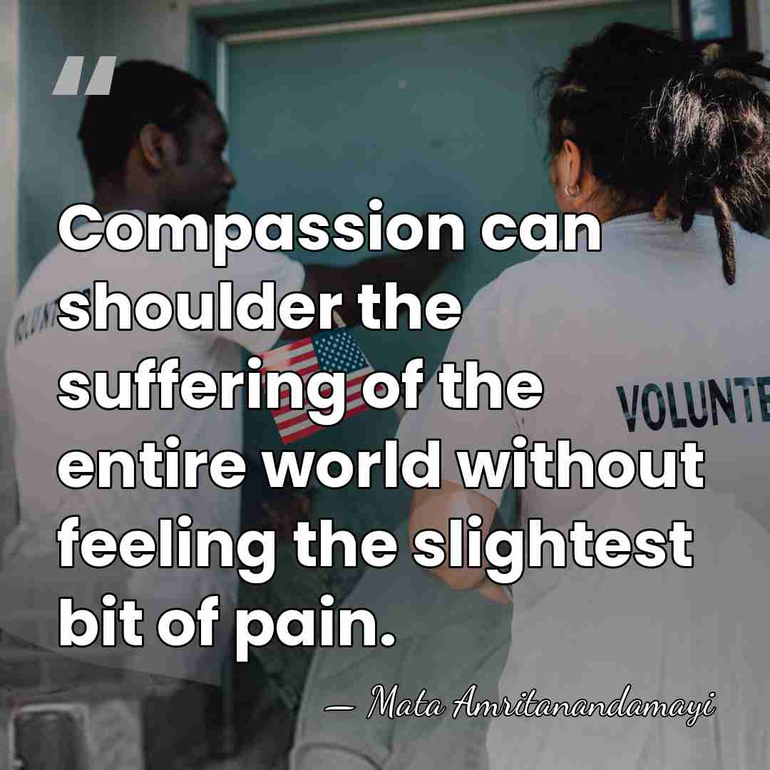 Compassion can shoulder the suffering of the entire world without feeling the&hellip; - Mata Amritanandamayi