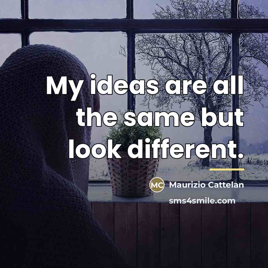 “My ideas are all the same but look different.…” quote by Maurizio Cattelan