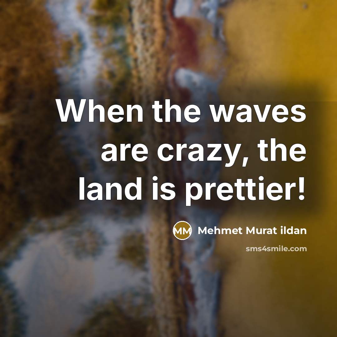 “When the waves are crazy, the land is prettier!…” quote by Mehmet Murat Ildan