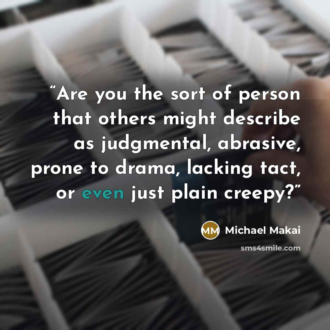“Are you the sort of person that others might describe as judgmental, abrasive, prone to drama, lacking tact, or even just plain creepy?” quote by Michael Makai