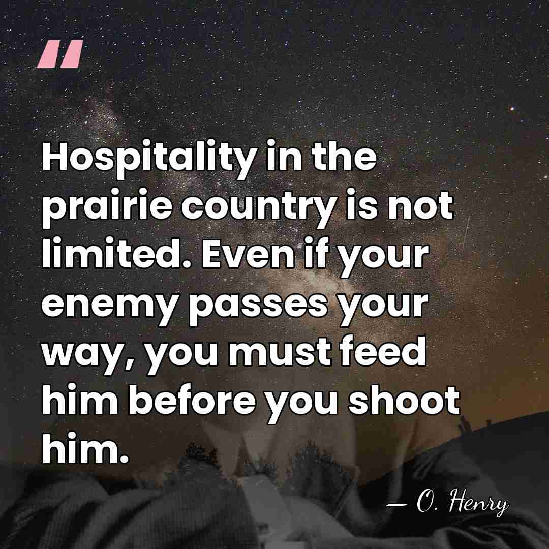 Hospitality in the prairie country is not limited. Even if your enemy&hellip; - O. Henry