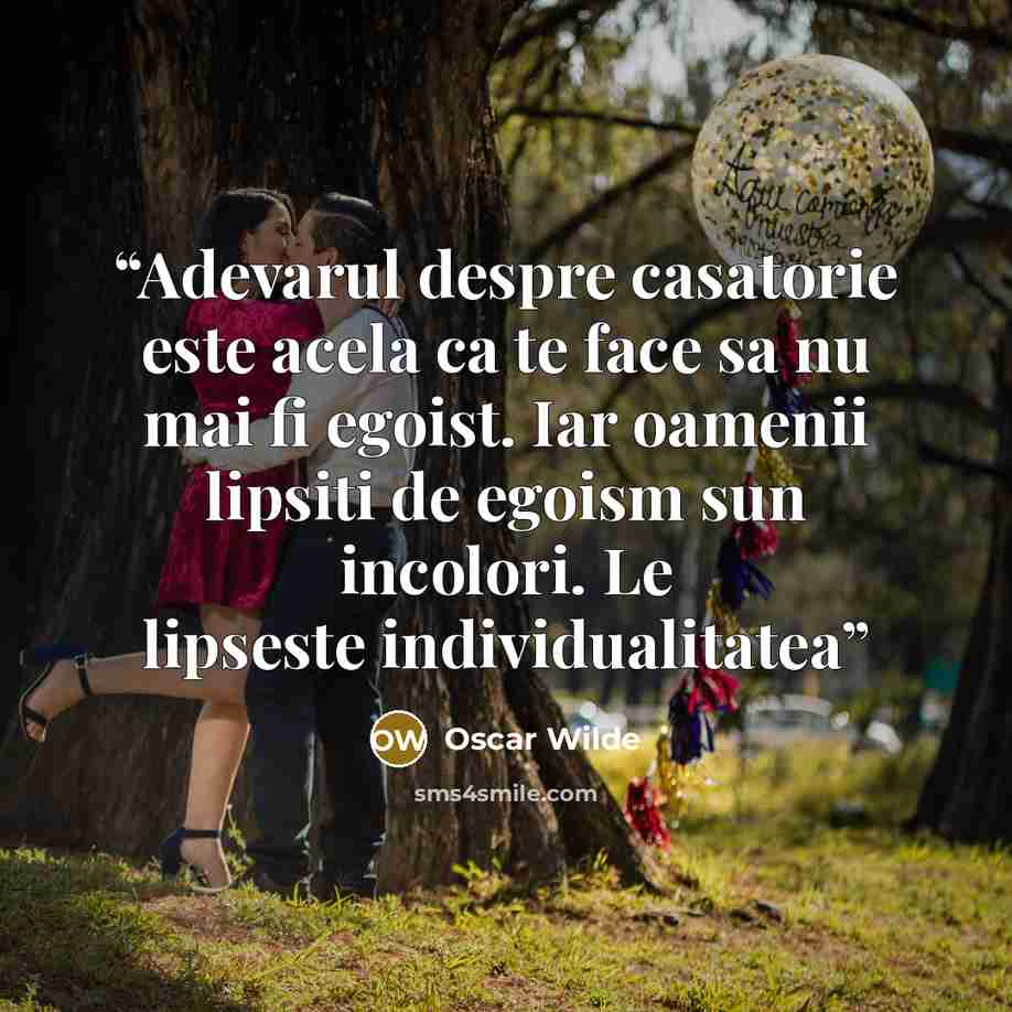 “Adevarul despre casatorie este acela ca te face sa nu mai fi egoist. Iar oamenii lipsiti de egoism sun incolori. Le lipseste individualitatea” quote by Oscar Wilde
