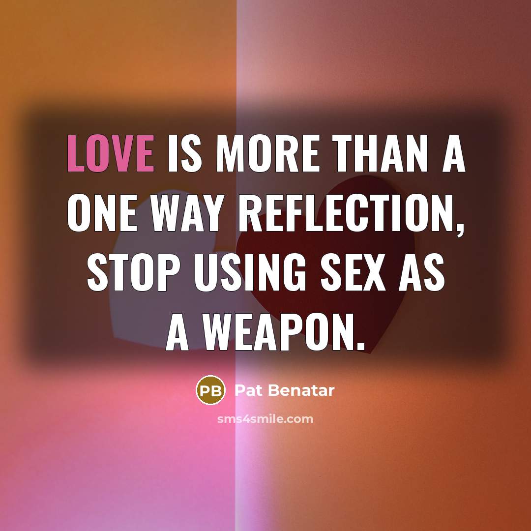 “Love is more than a one way reflection, stop using…” quote by Pat Benatar