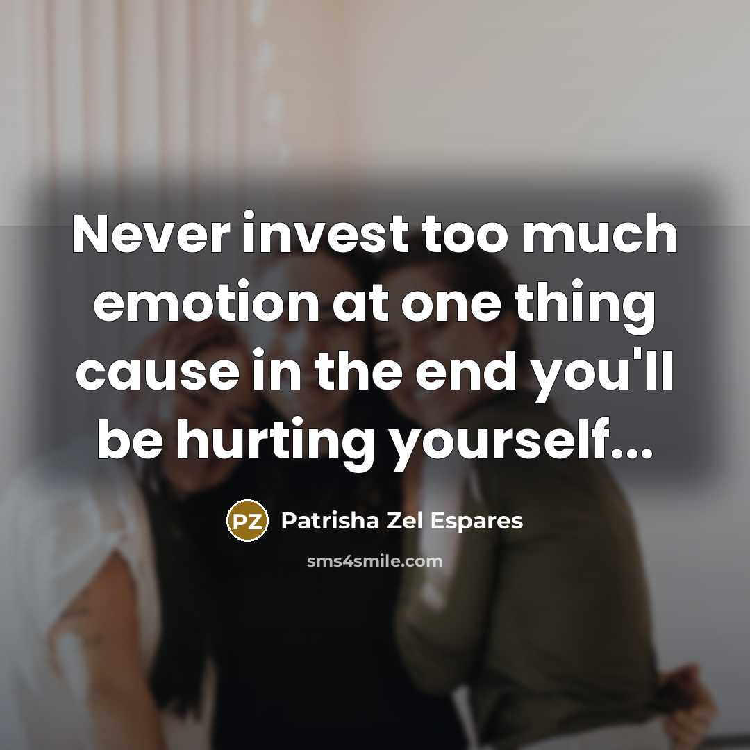 “Never invest too much emotion at one thing cause in…” quote by Patrisha Zel Espares