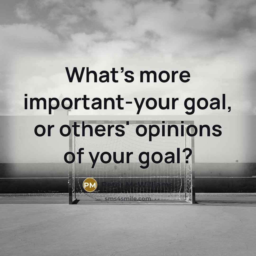 “What's more important-your goal, or others' opinions of your goal?…” quote by Peter McWilliams