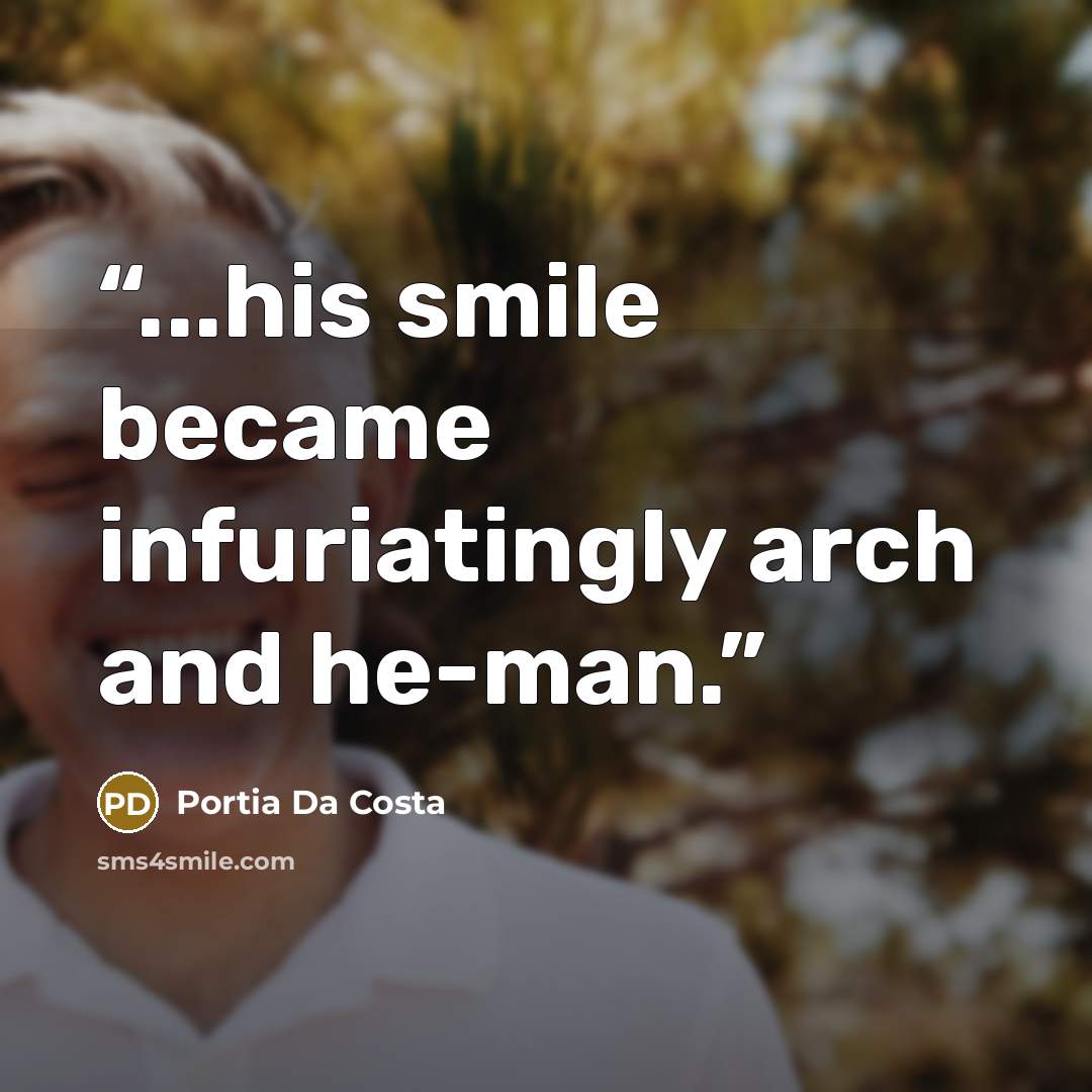 “...his smile became infuriatingly arch and he-man.” quote by Portia Da Costa