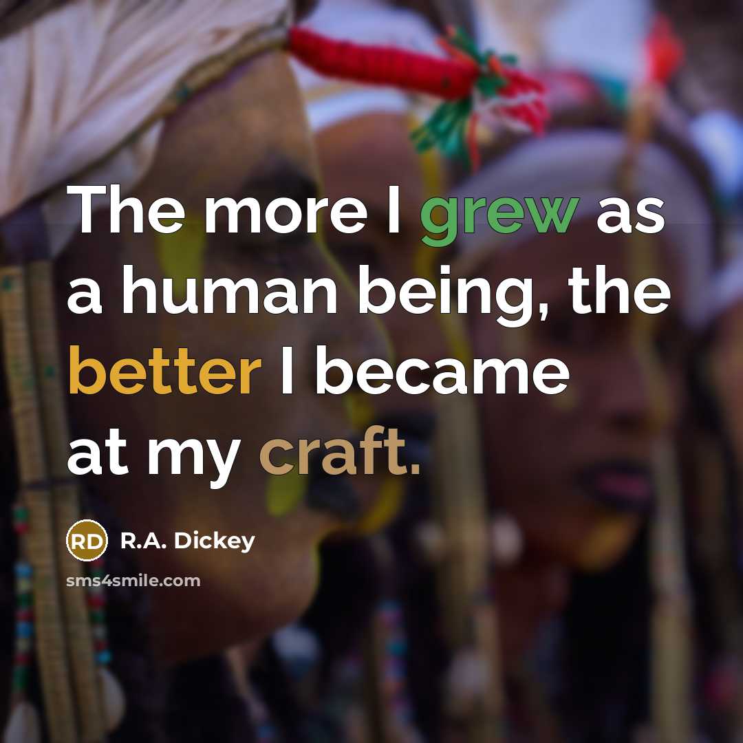 “The more I grew as a human being, the better I became at my craft.” quote by R.A. Dickey