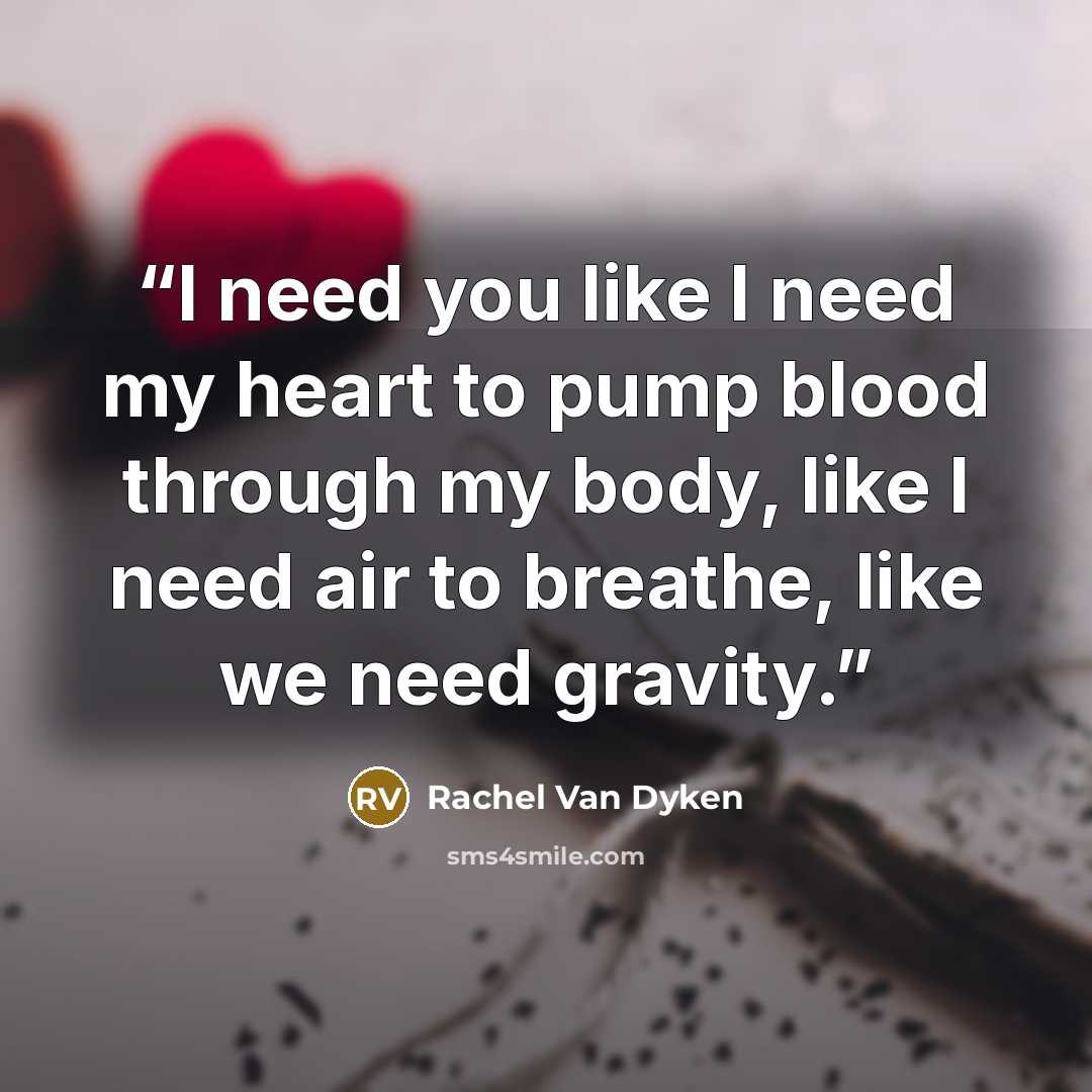 “I need you like I need my heart to pump blood through my body, like I need air to breathe, like we need gravity.” quote by Rachel Van Dyken