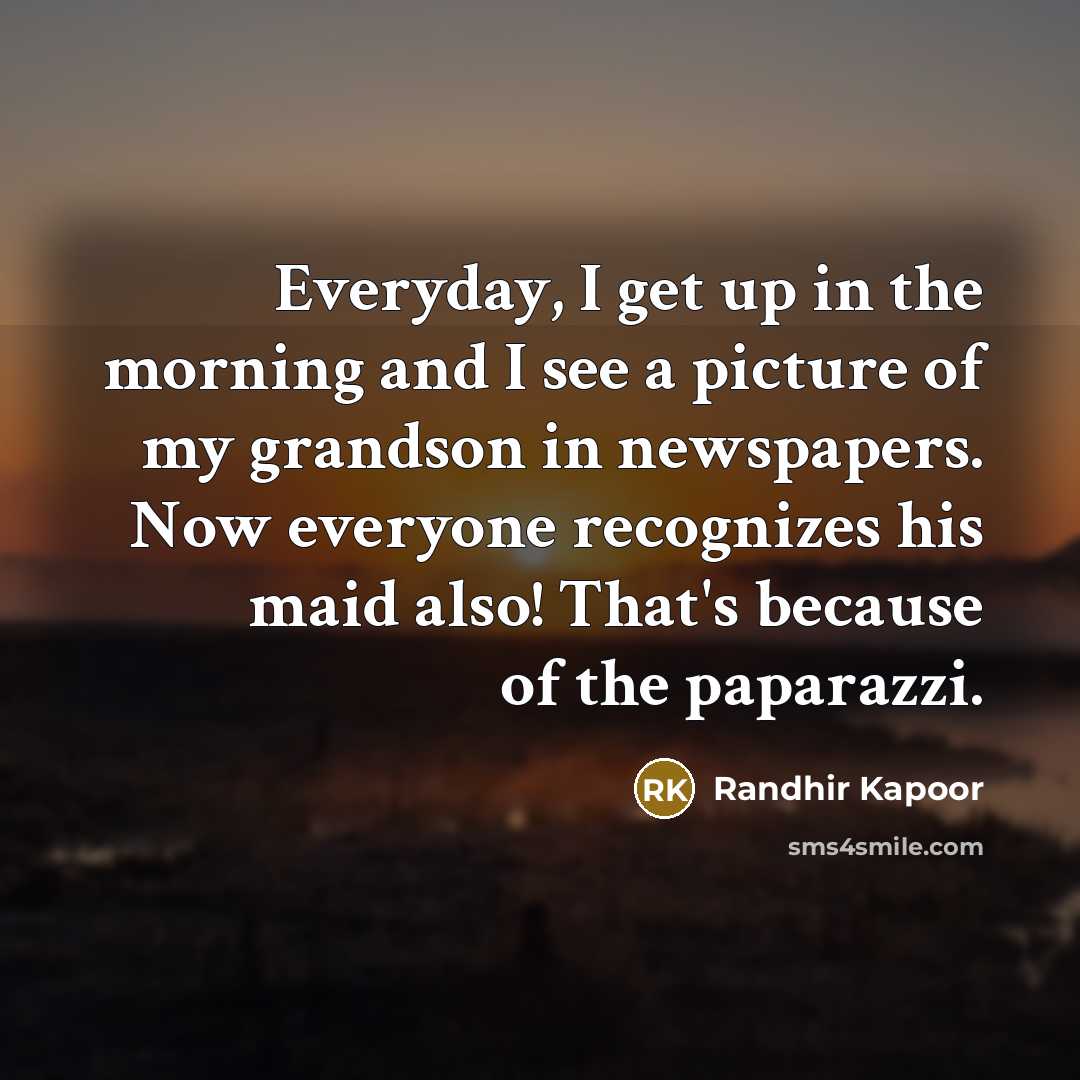 “Everyday, I get up in the morning and I see…” quote by Randhir Kapoor