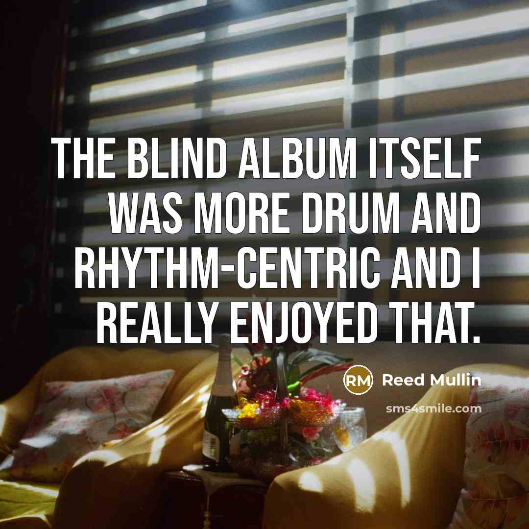 “The Blind album itself was more drum and rhythm-centric and…” quote by Reed Mullin
