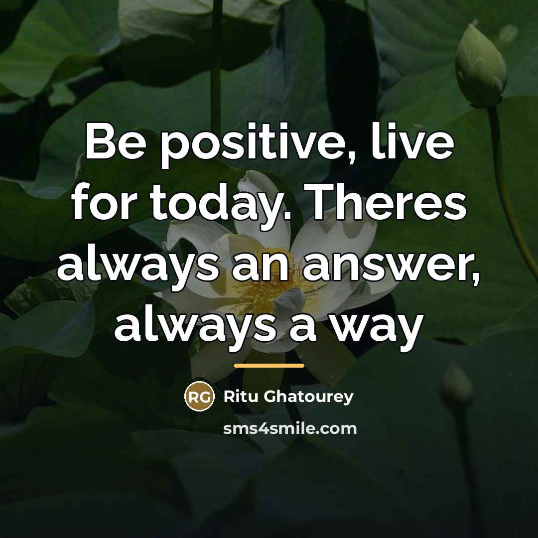 “Be positive, live for today. Theres always an answer, always…” quote by Ritu Ghatourey