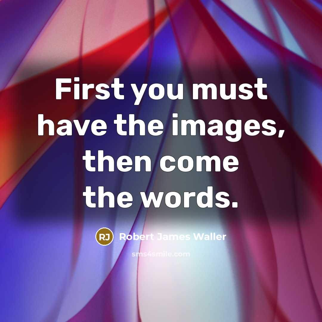 “First you must have the images, then come the words.” quote by Robert James Waller