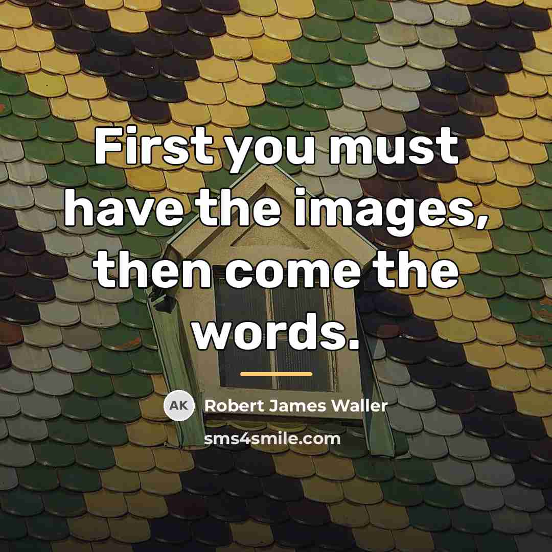 “First you must have the images, then come the words.…” quote by Robert James Waller