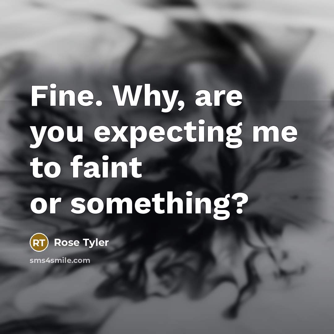 “Fine. Why, are you expecting me to faint or something?…” quote by Rose Tyler