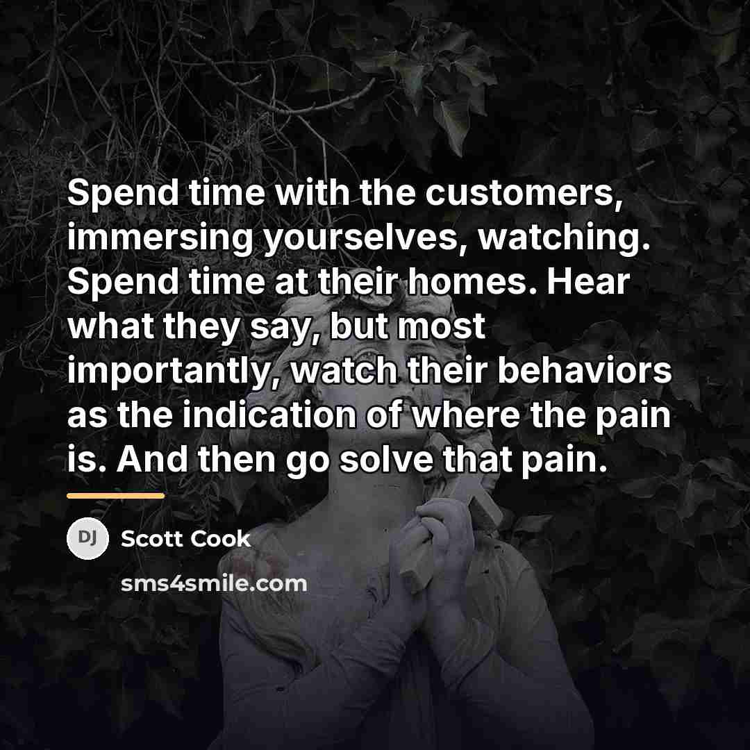 “Spend time with the customers, immersing yourselves, watching. Spend time…” quote by Scott Cook